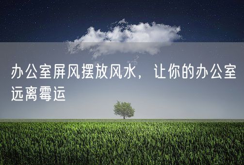 办公室屏风摆放风水，让你的办公室远离霉运(图1)
