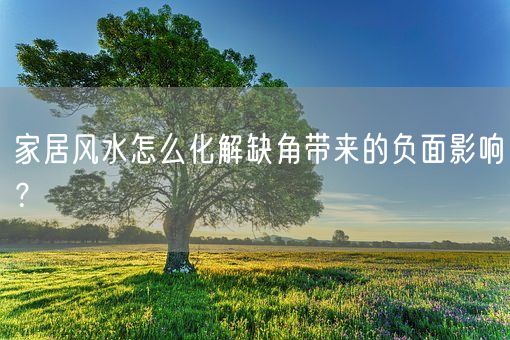 家居风水怎么化解缺角带来的负面影响？(图1)