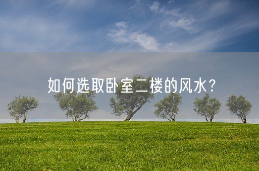 如何选取卧室二楼的风水？(图1)