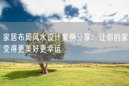 家居布局风水设计案例分享：让你的家变得更美好更幸运(图1)