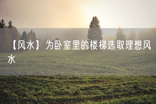 【风水】为卧室里的楼梯选取理想风水(图1)