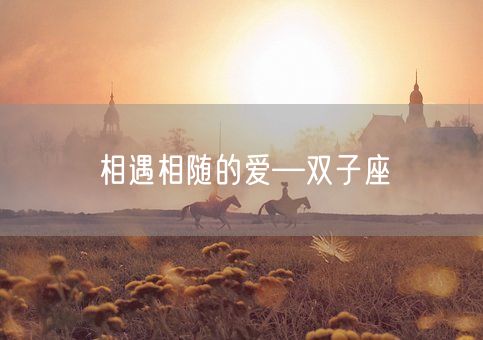 相遇相随的爱—双子座(图1) 相遇相随的爱—双子座(图1)