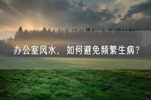 办公室风水，如何避免频繁生病？(图1)