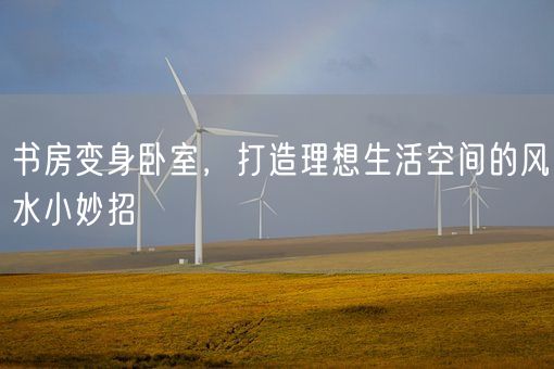 书房变身卧室，打造理想生活空间的风水小妙招(图1)