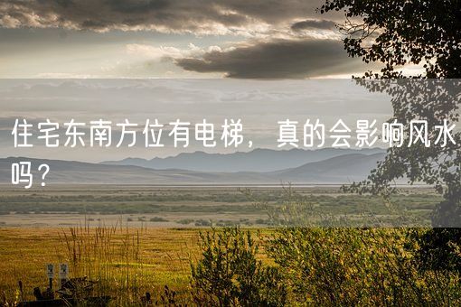 住宅东南方位有电梯，真的会影响风水吗？(图1)