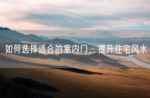 如何选择适合的室内门，提升住宅风水(图1)