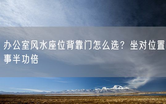 办公室风水座位背靠门怎么选？坐对位置事半功倍(图1)