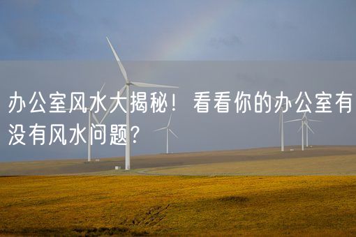 办公室风水大揭秘！看看你的办公室有没有风水问题？(图1)