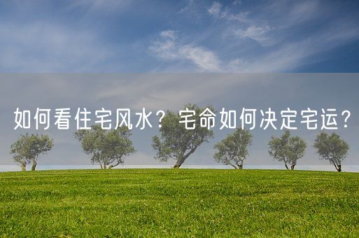 如何看住宅风水？宅命如何决定宅运？(图1)