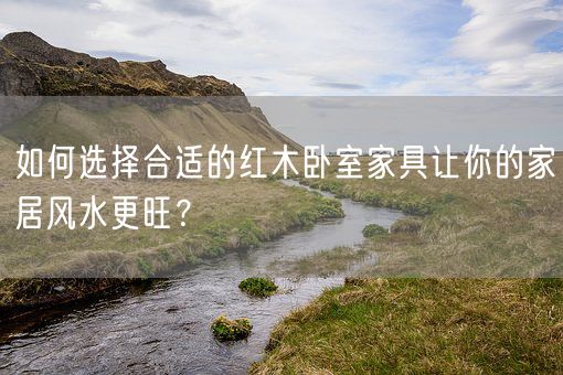 如何选择合适的红木卧室家具让你的家居风水更旺？(图1)