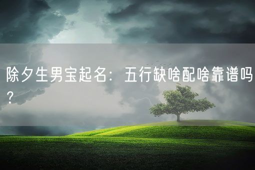 除夕生男宝起名：五行缺啥配啥靠谱吗？(图1)