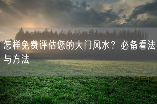 怎样免费评估您的大门风水？必备看法与方法(图1)