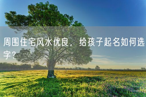 周围住宅风水优良，给孩子起名如何选字？(图1)