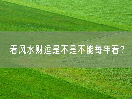 看风水财运是不是不能每年看？(图1)