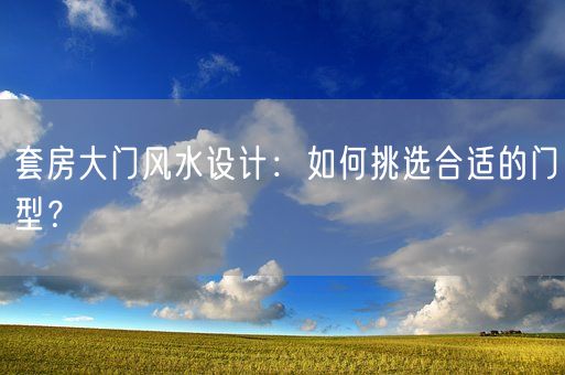 套房大门风水设计：如何挑选合适的门型？(图1)