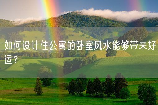 如何设计住公寓的卧室风水能够带来好运？(图1)