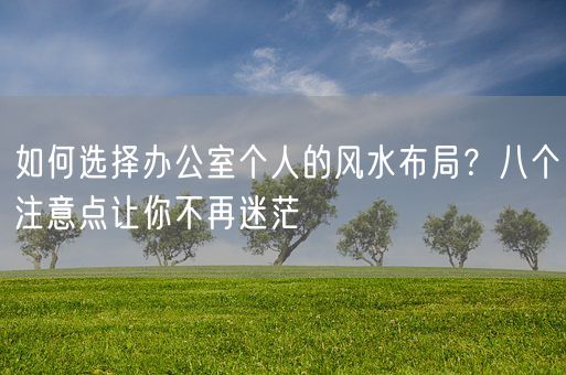 如何选择办公室个人的风水布局？八个注意点让你不再迷茫(图1)