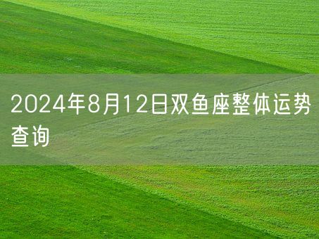 2024年8月12日双鱼座整体运势查询(图1)