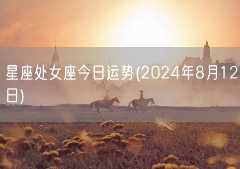 星座处女座今日运势(2024年8月12日) (图1)