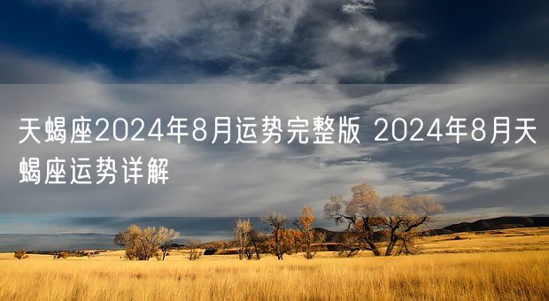 天蝎座2024年8月运势完整版 2024年8月天蝎座运势详解(图1)