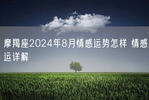 摩羯座2024年8月情感运势怎样 情感运详解(图1)