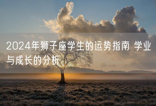 2024年狮子座学生的运势指南 学业与成长的分析(图1)