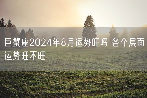 巨蟹座2024年8月运势旺吗 各个层面运势旺不旺(图1)