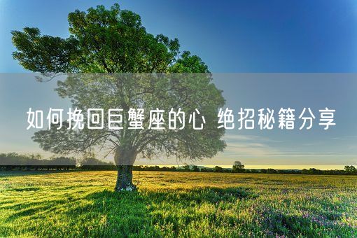 如何挽回巨蟹座的心 绝招秘籍分享(图1)