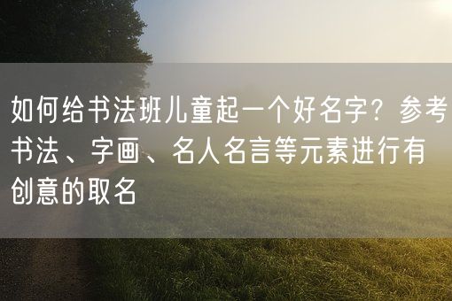 如何给书法班儿童起一个好名字？参考书法、字画、名人名言等元素进行有创意的取名(图1)