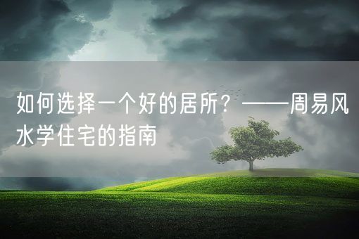 如何选择一个好的居所？——周易风水学住宅的指南(图1)