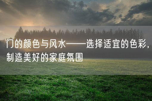 门的颜色与风水——选择适宜的色彩，制造美好的家庭氛围(图1)