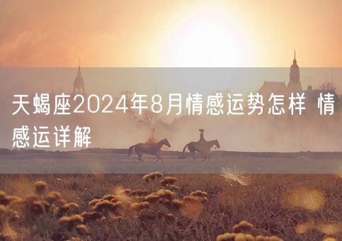 天蝎座2024年8月情感运势怎样 情感运详解(图1)