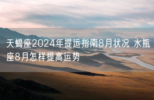 天蝎座2024年提运指南8月状况 水瓶座8月怎样提高运势(图1)