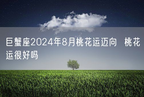 巨蟹座2024年8月桃花运迈向  桃花运很好吗(图1)