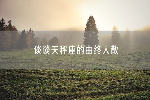 谈谈天秤座的曲终人散(图1)