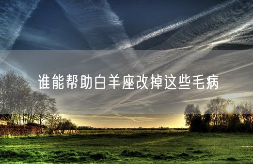 谁能帮助白羊座改掉这些毛病(图1)