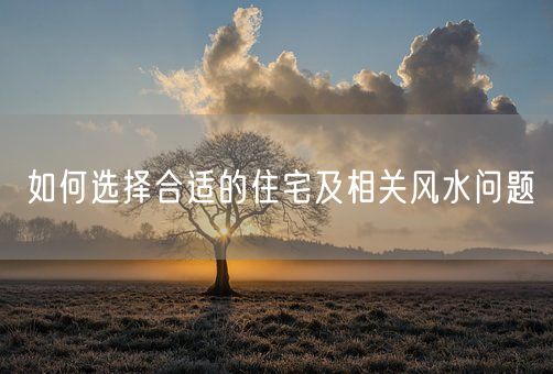 如何选择合适的住宅及相关风水问题(图1)