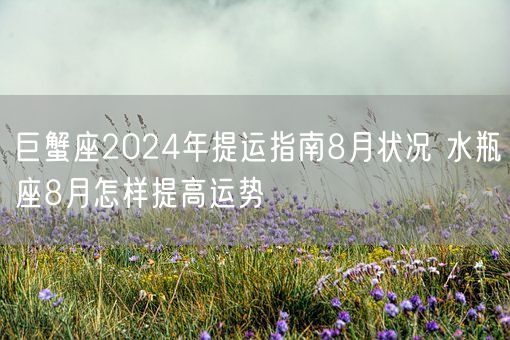 巨蟹座2024年提运指南8月状况 水瓶座8月怎样提高运势(图1)