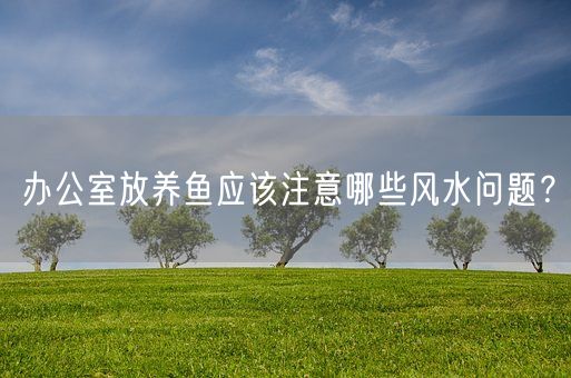 办公室放养鱼应该注意哪些风水问题?(图1) 办公室放养鱼应该注意哪些风水问题?(图1)