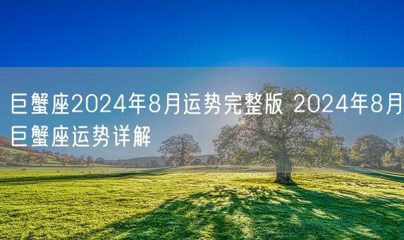 巨蟹座2024年8月运势完整版 2024年8月巨蟹座运势详解(图1)