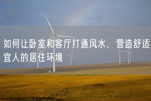 如何让卧室和客厅打通风水，营造舒适宜人的居住环境(图1)