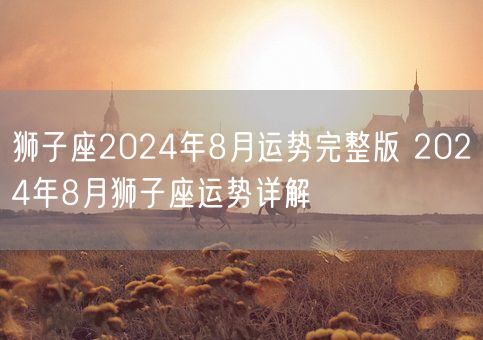 狮子座2024年8月运势完整版 2024年8月狮子座运势详解(图1)