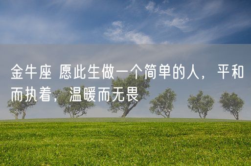 金牛座 愿此生做一个简单的人，平和而执着，温暖而无畏(图1)