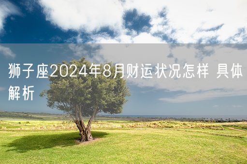 狮子座2024年8月财运状况怎样 具体解析(图1)