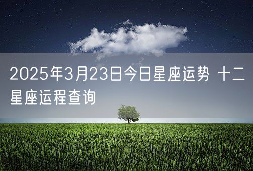 2025年3月23日今日星座运势 十二星座运程查询(图1)