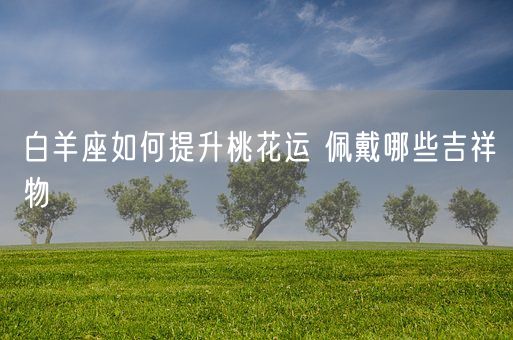 白羊座如何提升桃花运 佩戴哪些吉祥物(图1)