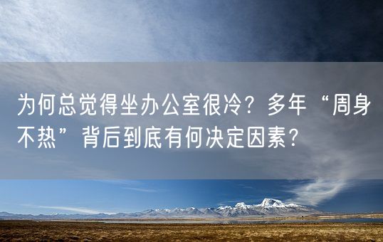 为何总觉得坐办公室很冷？多年“周身不热”背后到底有何决定因素？(图1)