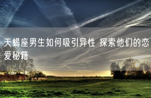 天蝎座男生如何吸引异性 探索他们的恋爱秘籍(图1)