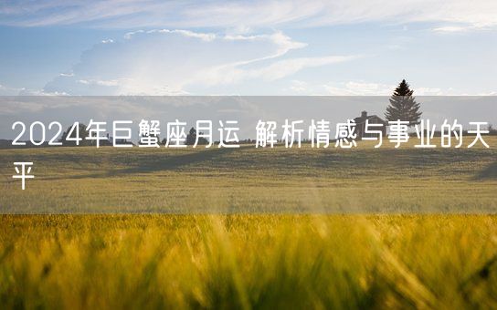 2024年巨蟹座月运 解析情感与事业的天平(图1)