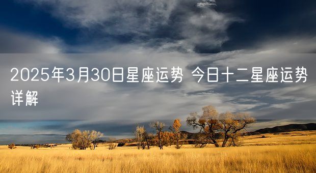 2025年3月30日星座运势 今日十二星座运势详解(图1)